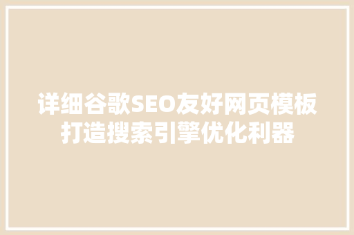 详细谷歌SEO友好网页模板打造搜索引擎优化利器