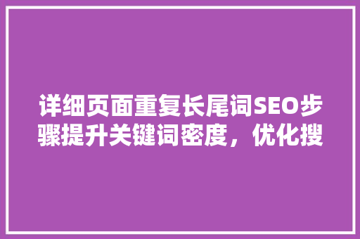 详细页面重复长尾词SEO步骤提升关键词密度，优化搜索引擎排名