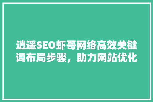 逍遥SEO虾哥网络高效关键词布局步骤，助力网站优化