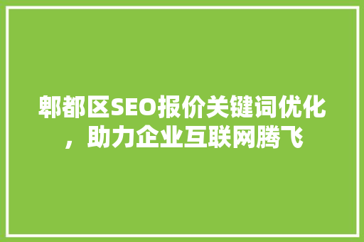 郫都区SEO报价关键词优化，助力企业互联网腾飞