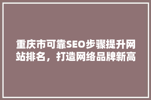 重庆市可靠SEO步骤提升网站排名，打造网络品牌新高度