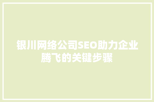 银川网络公司SEO助力企业腾飞的关键步骤