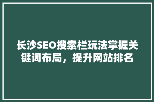 长沙SEO搜索栏玩法掌握关键词布局，提升网站排名