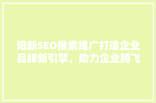 阳新SEO搜索推广打造企业品牌新引擎，助力企业腾飞  第1张