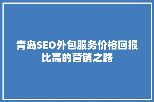 青岛SEO外包服务价格回报比高的营销之路