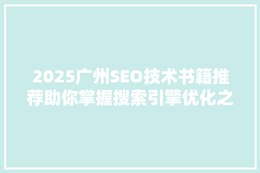 2025广州SEO技术书籍推荐助你掌握搜索引擎优化之路