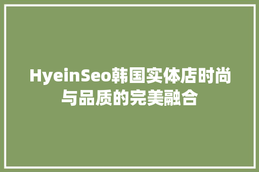 HyeinSeo韩国实体店时尚与品质的完美融合