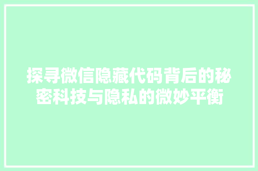 探寻微信隐藏代码背后的秘密科技与隐私的微妙平衡