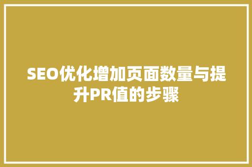 SEO优化增加页面数量与提升PR值的步骤