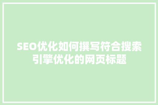 SEO优化如何撰写符合搜索引擎优化的网页标题