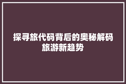 探寻旅代码背后的奥秘解码旅游新趋势
