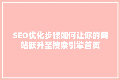 SEO优化步骤如何让你的网站跃升至搜索引擎首页