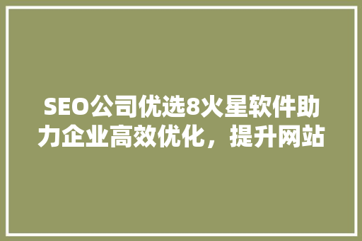 SEO公司优选8火星软件助力企业高效优化，提升网站排名
