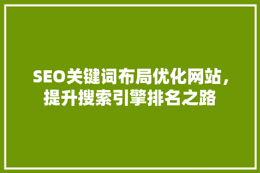 SEO关键词布局优化网站，提升搜索引擎排名之路