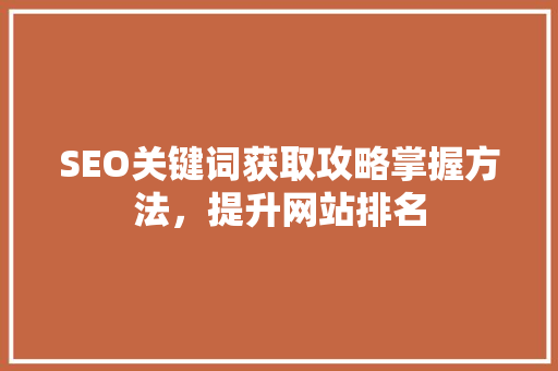 SEO关键词获取攻略掌握方法，提升网站排名