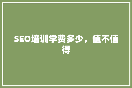 SEO培训学费多少，值不值得