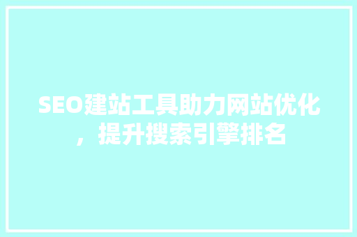 SEO建站工具助力网站优化，提升搜索引擎排名