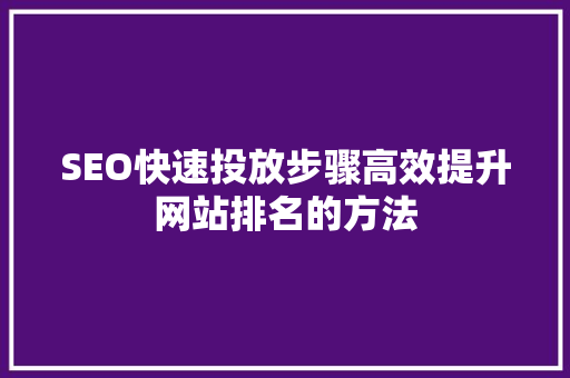 SEO快速投放步骤高效提升网站排名的方法