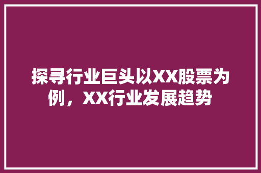 探寻行业巨头以XX股票为例，XX行业发展趋势