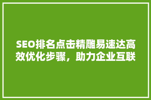 SEO排名点击精雕易速达高效优化步骤，助力企业互联网发展