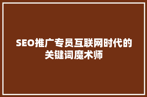 SEO推广专员互联网时代的关键词魔术师