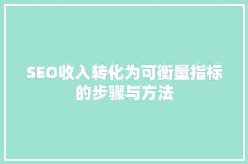 SEO收入转化为可衡量指标的步骤与方法