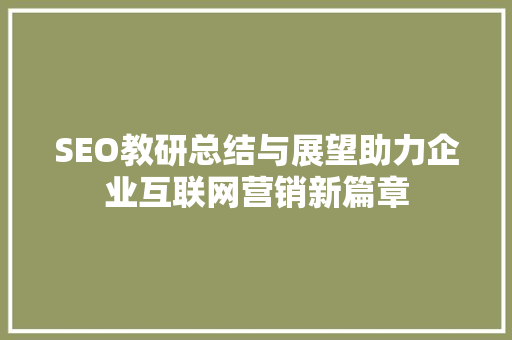 SEO教研总结与展望助力企业互联网营销新篇章