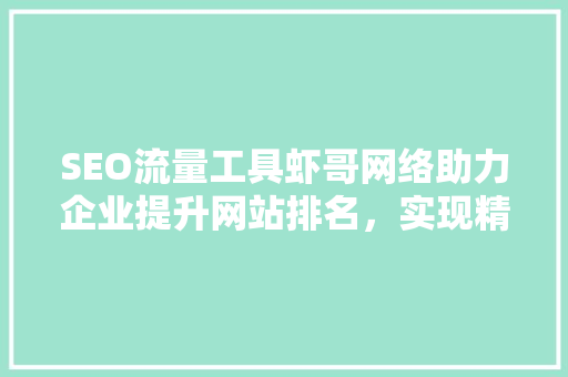 SEO流量工具虾哥网络助力企业提升网站排名，实现精准营销