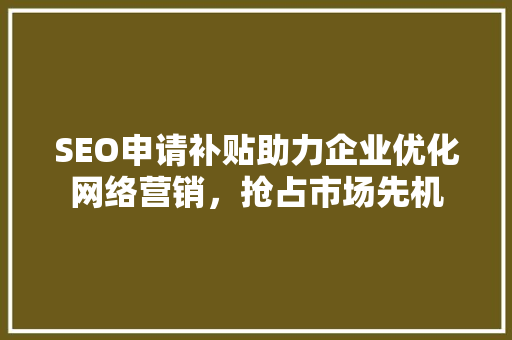 SEO申请补贴助力企业优化网络营销，抢占市场先机