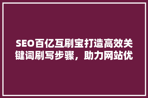 SEO百亿互刷宝打造高效关键词刷写步骤，助力网站优化