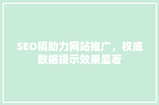 SEO稿助力网站推广，权威数据提示效果显著