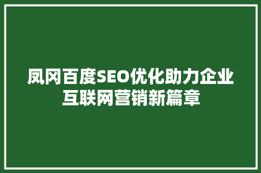 凤冈百度SEO优化助力企业互联网营销新篇章