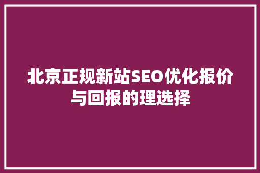 北京正规新站SEO优化报价与回报的理选择
