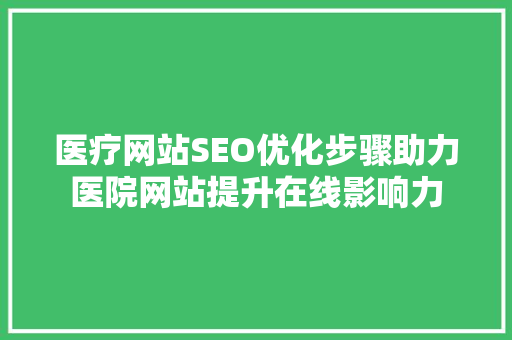医疗网站SEO优化步骤助力医院网站提升在线影响力  第1张