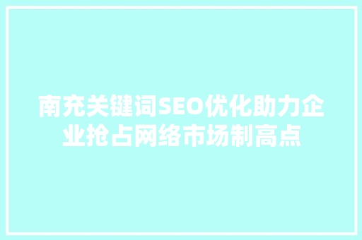 南充关键词SEO优化助力企业抢占网络市场制高点  第1张