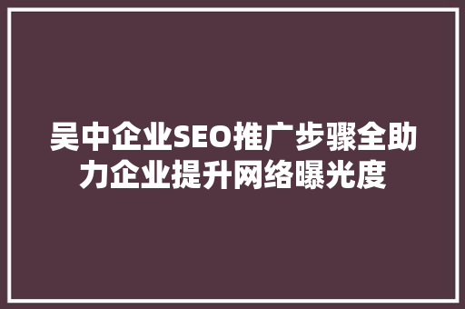 吴中企业SEO推广步骤全助力企业提升网络曝光度
