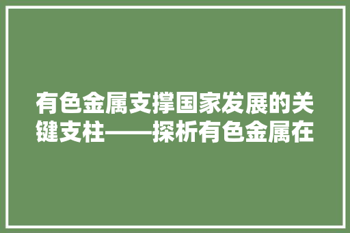 有色金属支撑国家发展的关键支柱——探析有色金属在当代中国的重要地位与作用  第1张