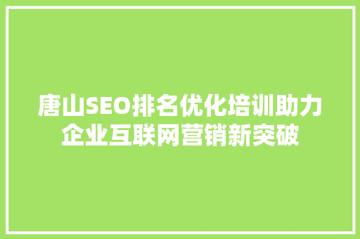 唐山SEO排名优化培训助力企业互联网营销新突破  第1张