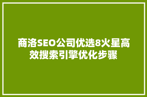 商洛SEO公司优选8火星高效搜索引擎优化步骤