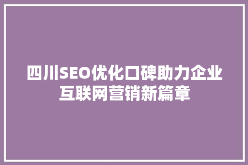 四川SEO优化口碑助力企业互联网营销新篇章