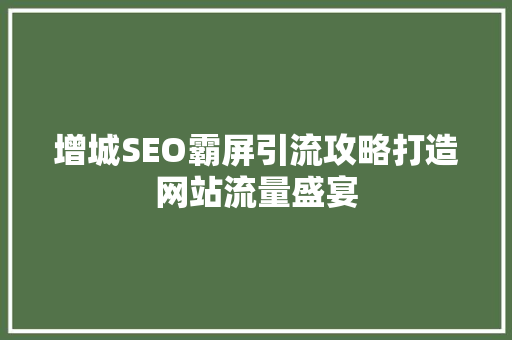增城SEO霸屏引流攻略打造网站流量盛宴  第1张