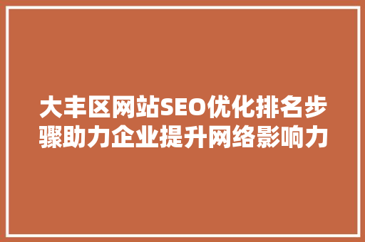 大丰区网站SEO优化排名步骤助力企业提升网络影响力