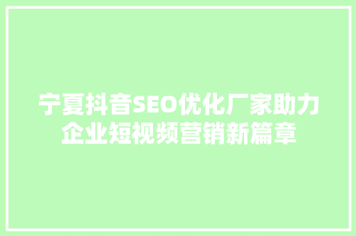 宁夏抖音SEO优化厂家助力企业短视频营销新篇章  第1张