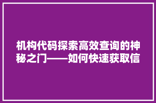 机构代码探索高效查询的神秘之门——如何快速获取信息宝藏