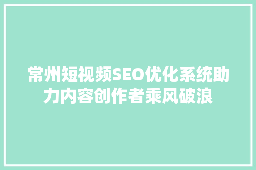 常州短视频SEO优化系统助力内容创作者乘风破浪