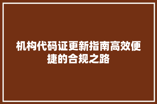 机构代码证更新指南高效便捷的合规之路