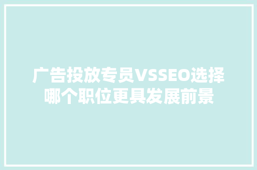 广告投放专员VSSEO选择哪个职位更具发展前景