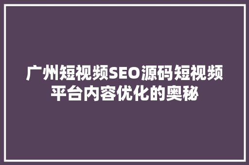 广州短视频SEO源码短视频平台内容优化的奥秘