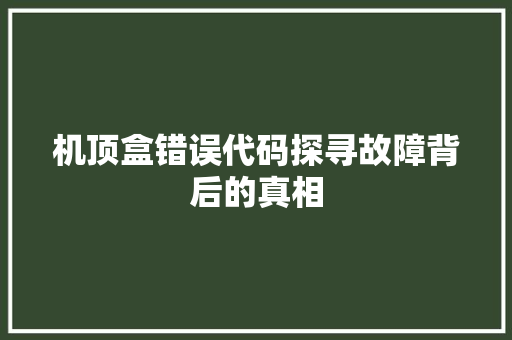 机顶盒错误代码探寻故障背后的真相