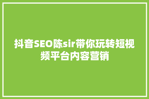 抖音SEO陈sir带你玩转短视频平台内容营销